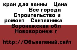 кран для ванны › Цена ­ 4 000 - Все города Строительство и ремонт » Сантехника   . Воронежская обл.,Нововоронеж г.